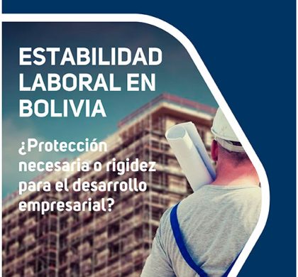 Estabilidad laboral en Bolivia: ¿protección necesaria o rigidez para el desarrollo empresarial?
